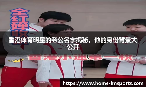 香港体育明星的老公名字揭秘，他的身份背景大公开